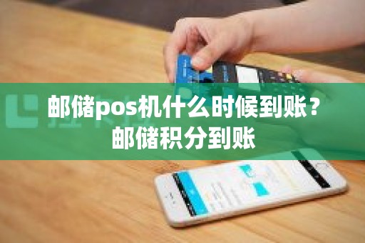 邮储pos机什么时候到账？邮储积分到账
