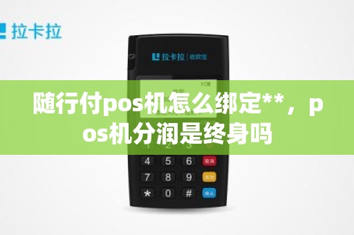 随行付pos机怎么绑定**，pos机分润是终身吗