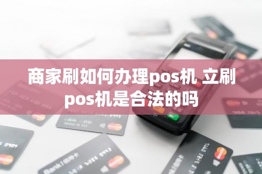 商家刷如何办理pos机 立刷pos机是合法的吗