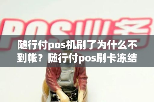 随行付pos机刷了为什么不到帐？随行付pos刷卡冻结196元