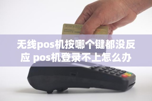 无线pos机按哪个键都没反应 pos机登录不上怎么办