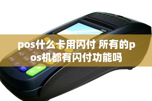 pos什么卡用闪付 所有的pos机都有闪付功能吗 pos什么卡用闪付 所有的pos机都有闪付功能吗