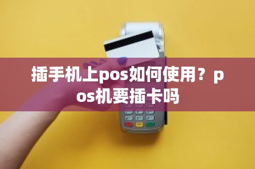 插手机上pos如何使用？pos机要插卡吗