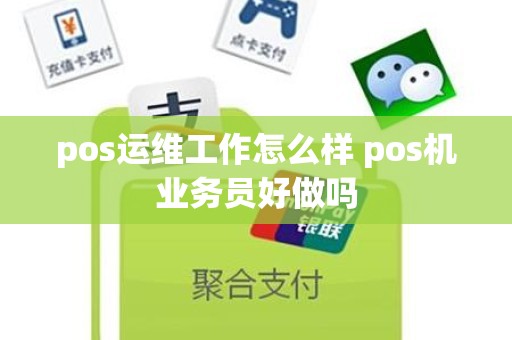 pos运维工作怎么样 pos机业务员好做吗 pos运维工作怎么样 pos机业务员好做吗
