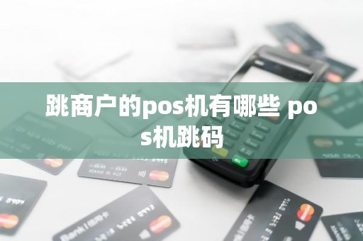 跳商户的pos机有哪些 pos机跳码 跳商户的pos机有哪些 pos机跳码