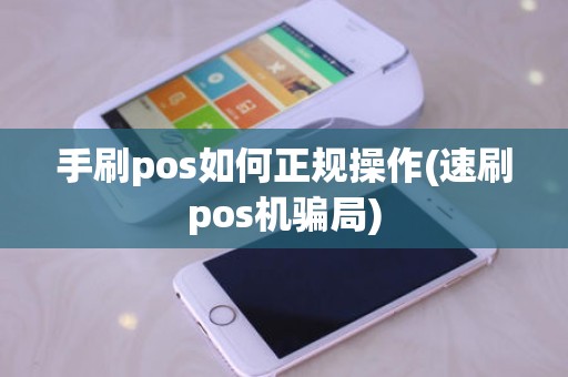 手刷pos如何正规操作(速刷pos机骗局)