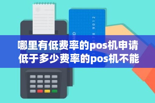 哪里有低费率的pos机申请 低于多少费率的pos机不能用