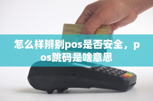 怎么样辨别pos是否安全，pos跳码是啥意思