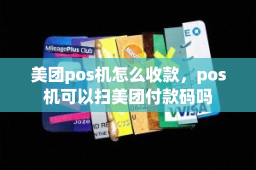 美团pos机怎么收款，pos机可以扫美团付款码吗