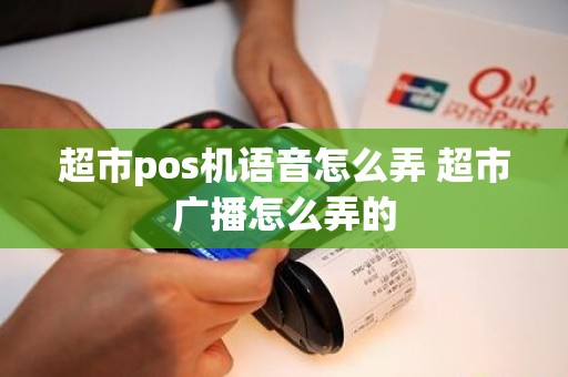 超市pos机语音怎么弄 超市广播怎么弄的
