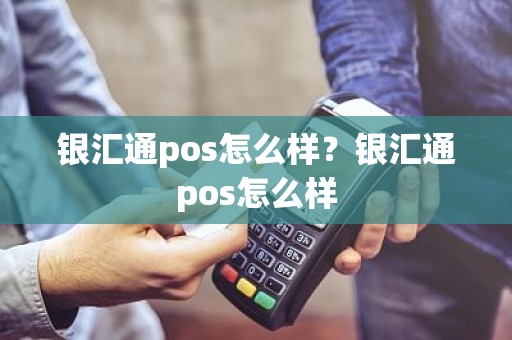 银汇通pos怎么样？银汇通pos怎么样