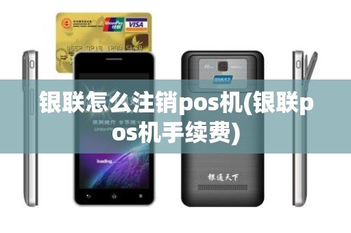 银联怎么注销pos机(银联pos机手续费)