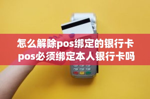 怎么解除pos绑定的银行卡 pos必须绑定本人银行卡吗