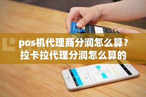 pos机代理商分润怎么算？拉卡拉代理分润怎么算的