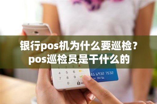 银行pos机为什么要巡检？pos巡检员是干什么的