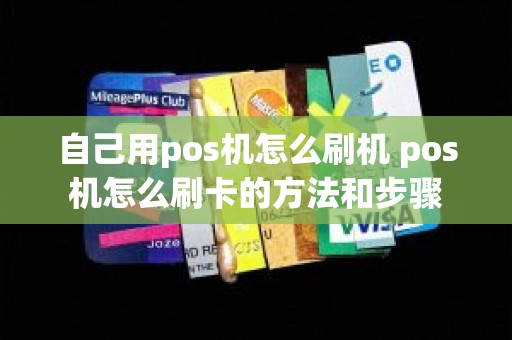 自己用pos机怎么刷机 pos机怎么刷卡的方法和步骤