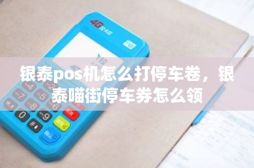 银泰pos机怎么打停车卷，银泰喵街停车券怎么领