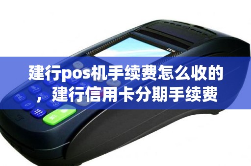 建行pos机手续费怎么收的，建行信用卡分期手续费
