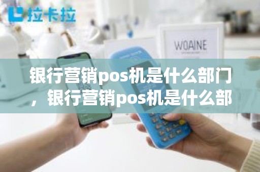 银行营销pos机是什么部门，银行营销pos机是什么部门