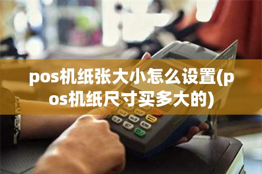 pos机纸张大小怎么设置(pos机纸尺寸买多大的)
