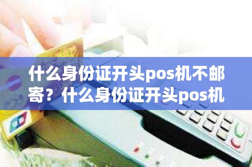 什么身份证开头pos机不邮寄？什么身份证开头pos机不邮寄