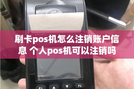 刷卡pos机怎么注销账户信息 个人pos机可以注销吗