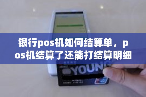 银行pos机如何结算单，pos机结算了还能打结算明细
