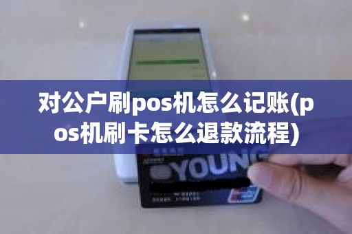 对公户刷pos机怎么记账(pos机刷卡怎么退款流程)