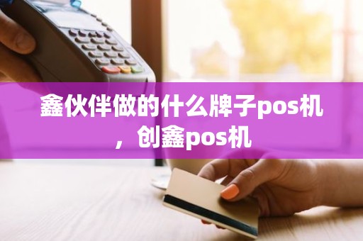 鑫伙伴做的什么牌子pos机，创鑫pos机
