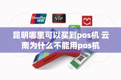 昆明哪里可以买到pos机 云南为什么不能用pos机