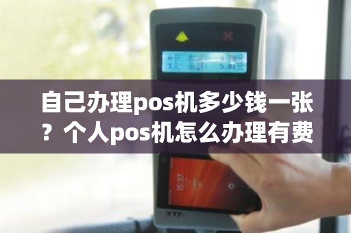 自己办理pos机多少钱一张？个人pos机怎么办理有费用吗