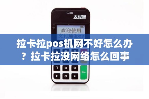 拉卡拉pos机网不好怎么办？拉卡拉没网络怎么回事