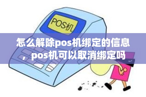 怎么解除pos机绑定的信息，pos机可以取消绑定吗