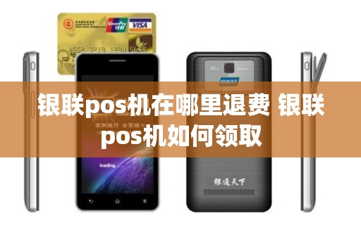 银联pos机在哪里退费 银联pos机如何领取