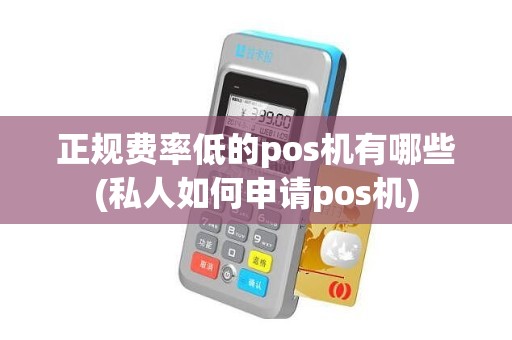 正规费率低的pos机有哪些(私人如何申请pos机)