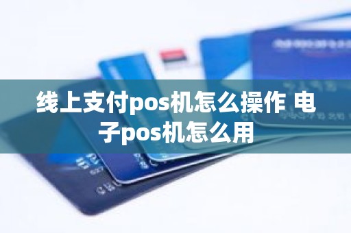 线上支付pos机怎么操作 电子pos机怎么用