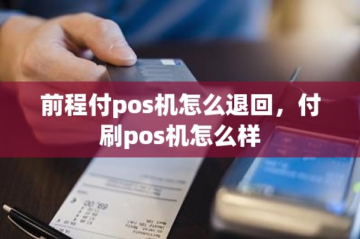 前程付pos机怎么退回，付刷pos机怎么样