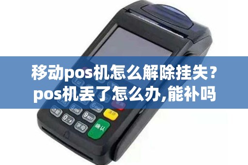 移动pos机怎么解除挂失？pos机丢了怎么办,能补吗
