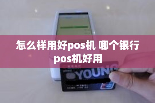 怎么样用好pos机 哪个银行pos机好用