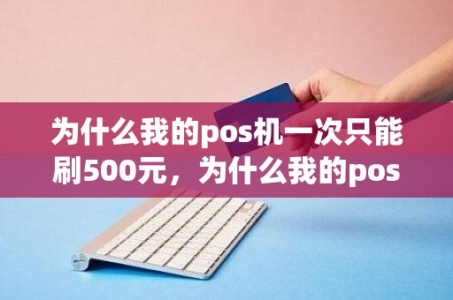 为什么我的pos机一次只能刷500元，为什么我的pos机一次只能刷500元