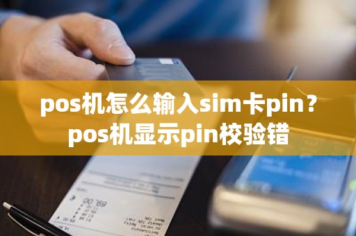 pos机怎么输入sim卡pin？pos机显示pin校验错