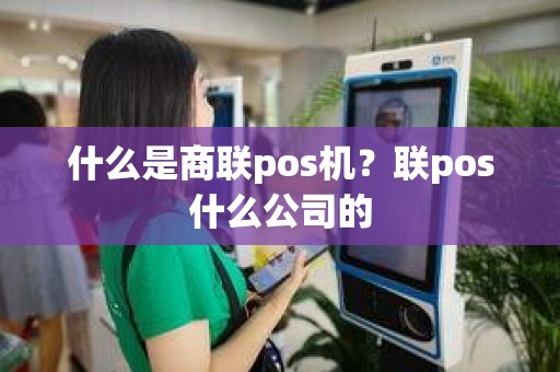 什么是商联pos机？联pos什么公司的