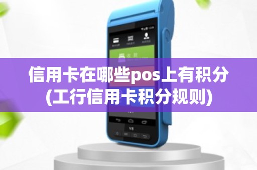 信用卡在哪些pos上有积分(工行信用卡积分规则)
