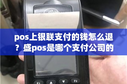 pos上银联支付的钱怎么退？盛pos是哪个支付公司的