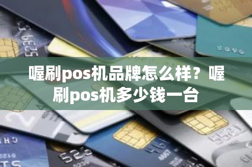 喔刷pos机品牌怎么样?喔刷pos机多少钱一台 喔刷pos机品牌怎么样?喔刷pos机多少钱一台