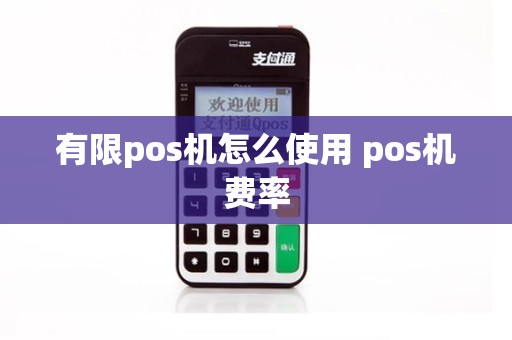 有限pos机怎么使用 pos机费率