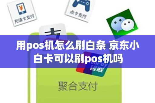 用pos机怎么刷白条 京东小白卡可以刷pos机吗
