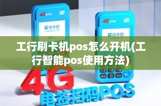 工行刷卡机pos怎么开机(工行智能pos使用方法)