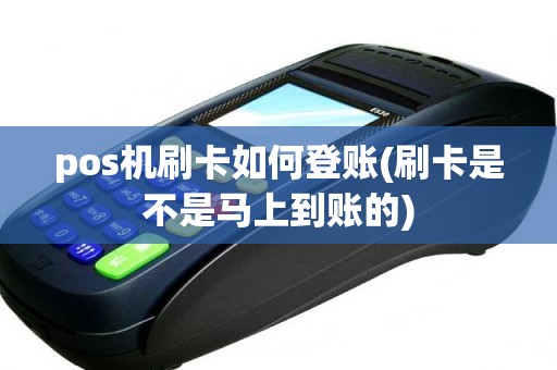 pos机刷卡如何登账(刷卡是不是马上到账的) pos机刷卡如何登账(刷卡是不是马上到账的)