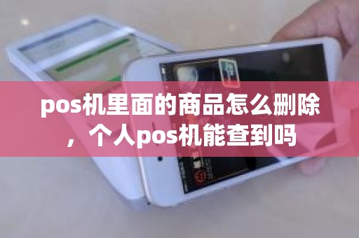 pos机里面的商品怎么删除，个人pos机能查到吗